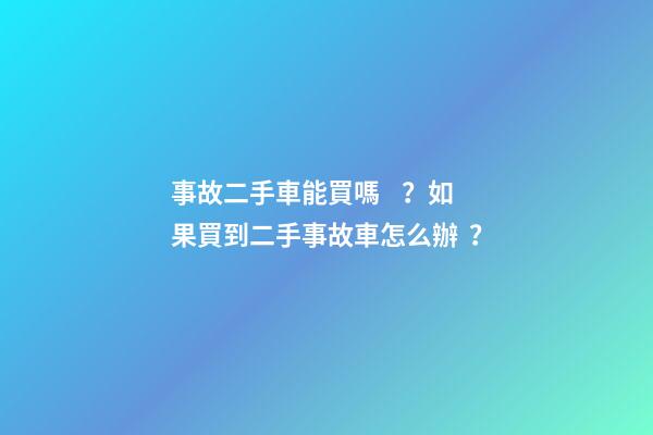 事故二手車能買嗎？如果買到二手事故車怎么辦？